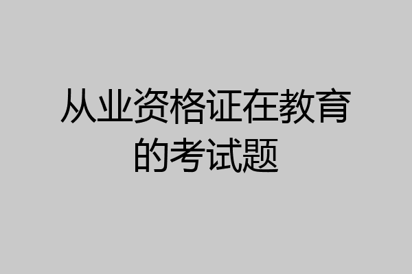 从业资格证在教育的考试题