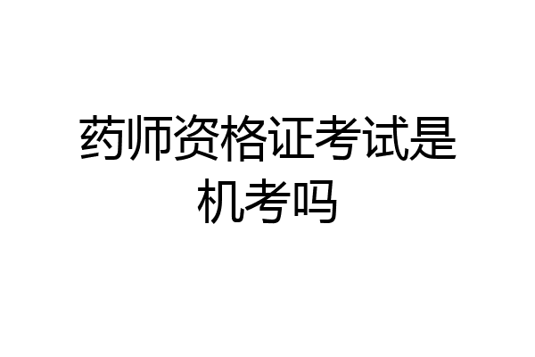 药师资格证考试是机考吗