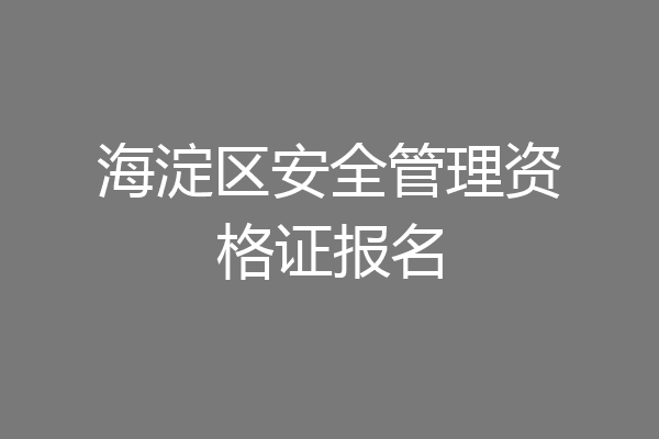 海淀区安全管理资格证报名