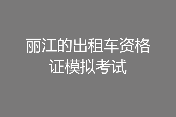丽江的出租车资格证模拟考试