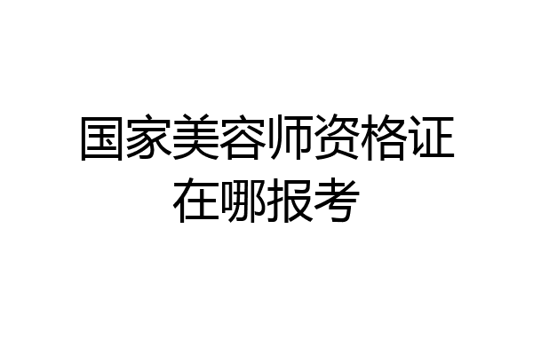 国家美容师资格证在哪报考