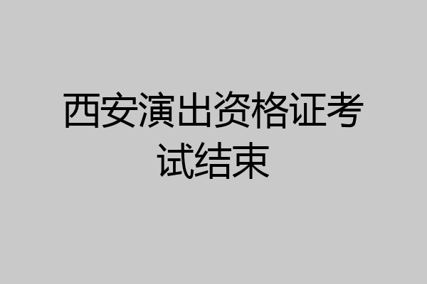 西安演出资格证考试结束