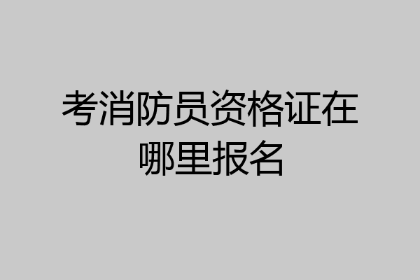 考消防员资格证在哪里报名