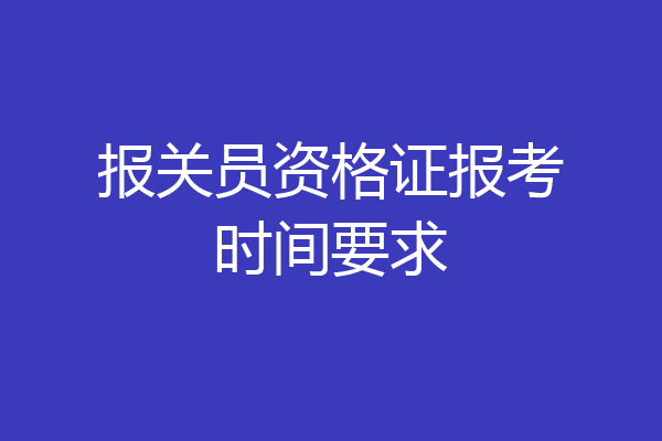 报关员资格证报考时间要求