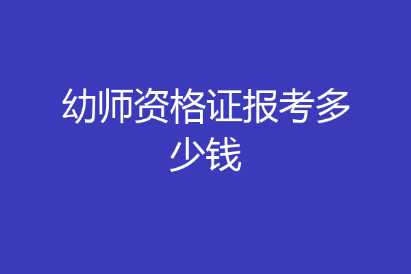 幼师资格证报考多少钱