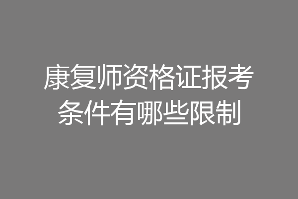 康复师资格证报考条件有哪些限制