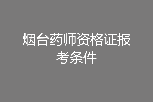烟台药师资格证报考条件