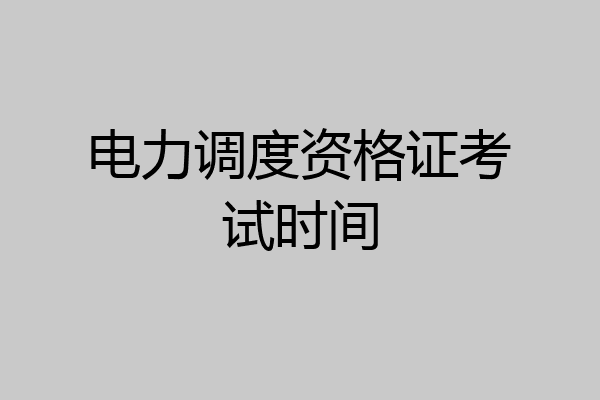 电力调度资格证考试时间