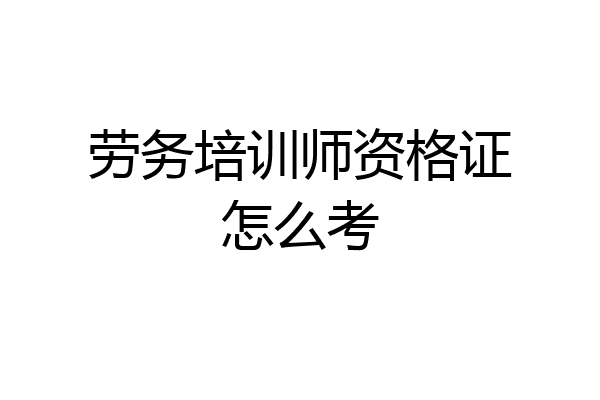 劳务培训师资格证怎么考