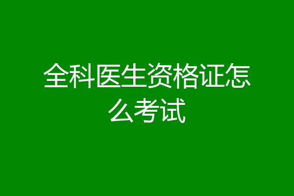 全科医生资格证怎么考试