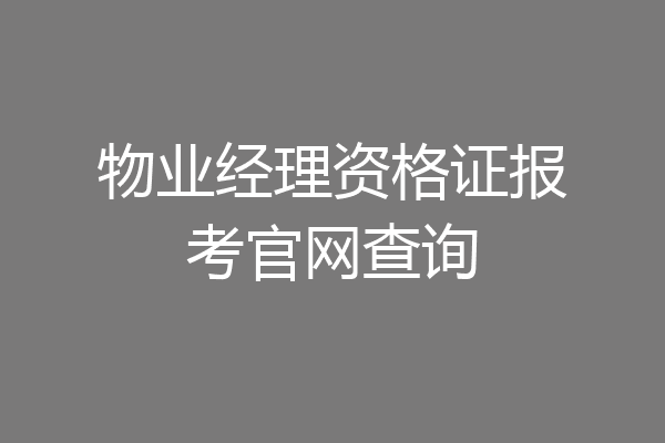 物业经理资格证报考官网查询