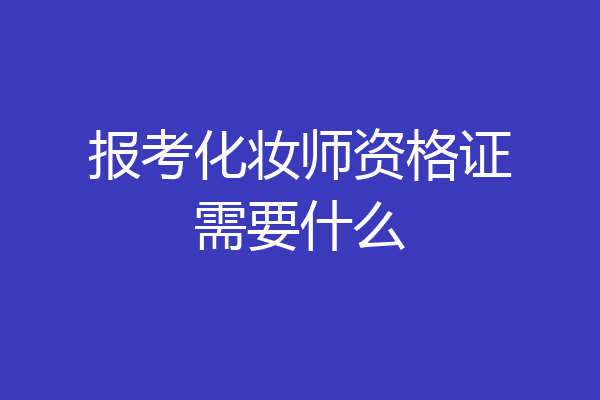 报考化妆师资格证需要什么