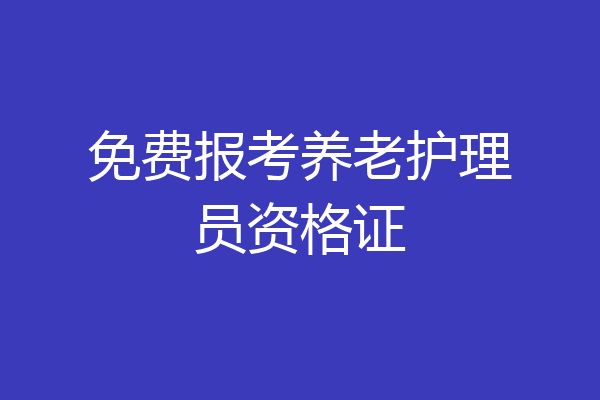 免费报考养老护理员资格证