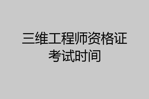 三维工程师资格证考试时间