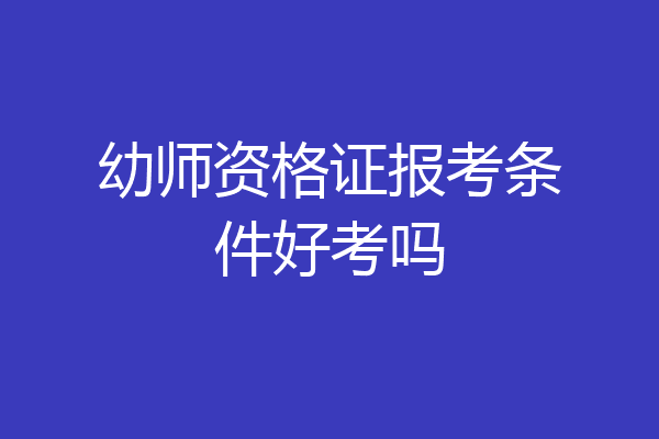 幼师资格证报考条件好考吗