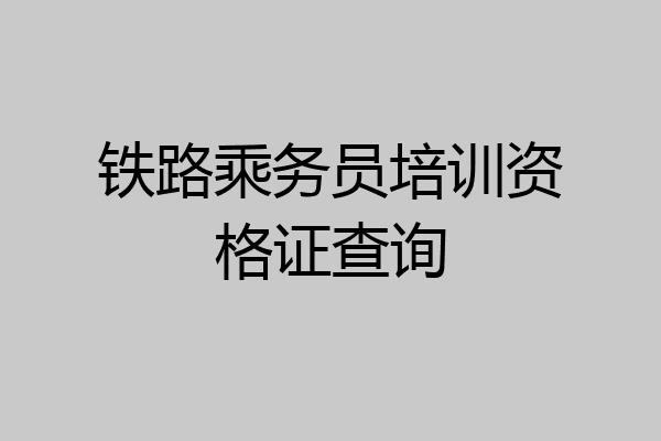 铁路乘务员培训资格证查询