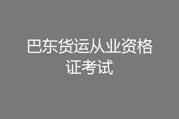 巴东货运从业资格证考试