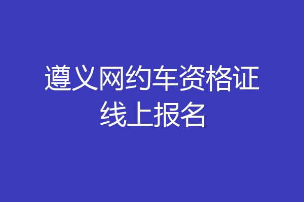 遵义网约车资格证线上报名