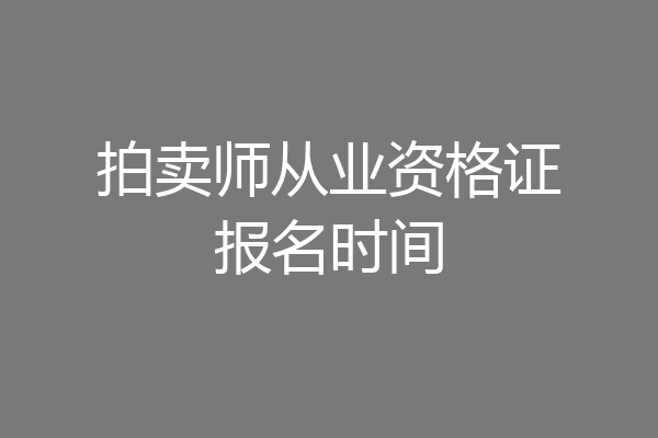 拍卖师从业资格证报名时间