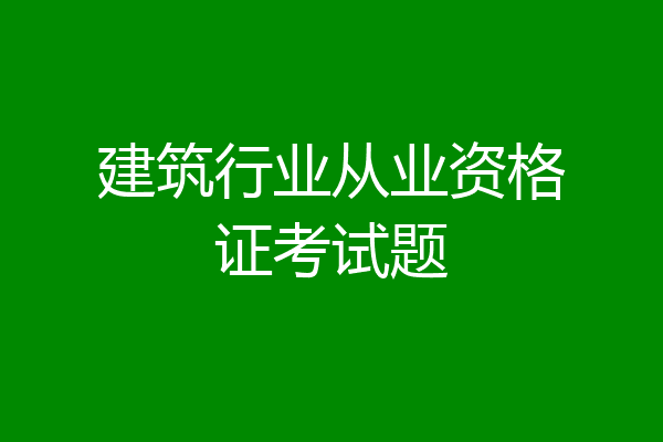 建筑行业从业资格证考试题