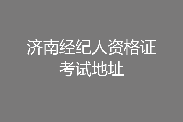 济南经纪人资格证考试地址