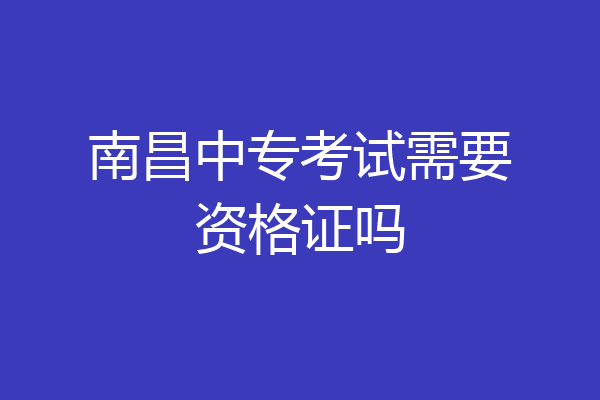 南昌中专考试需要资格证吗
