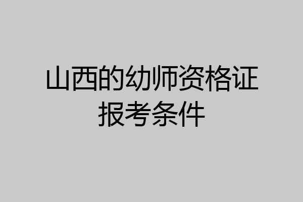 山西的幼师资格证报考条件