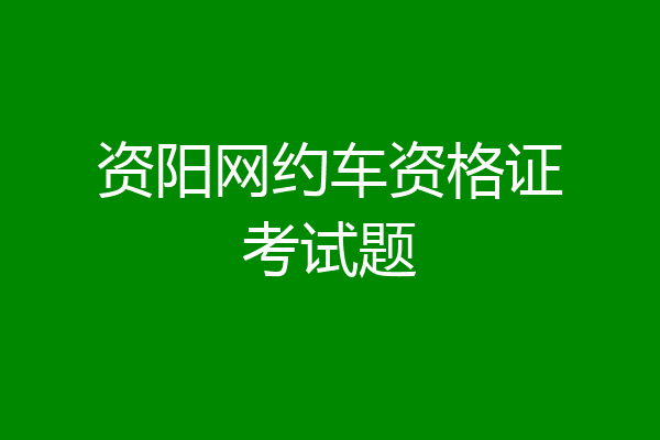 资阳网约车资格证考试题