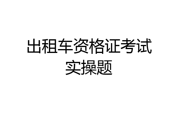 出租车资格证考试实操题