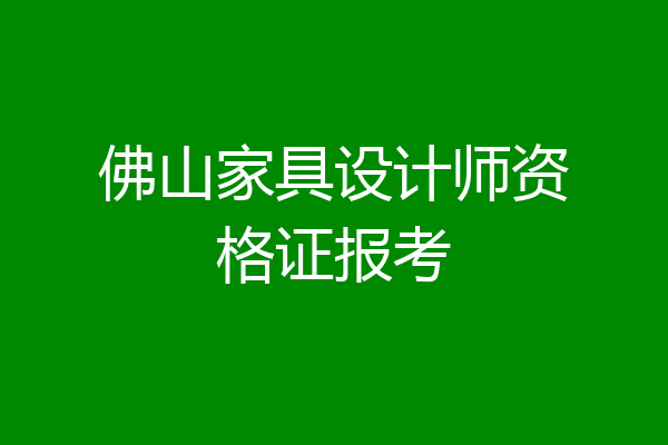 佛山家具设计师资格证报考