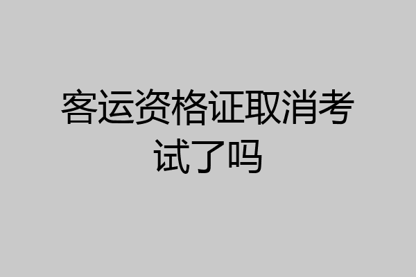 客运资格证取消考试了吗