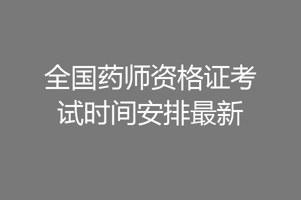 全国药师资格证考试时间安排最新