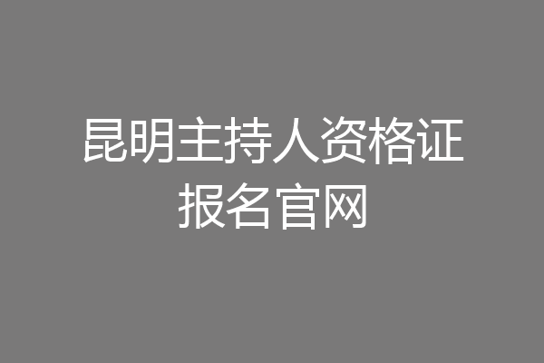 昆明主持人资格证报名官网