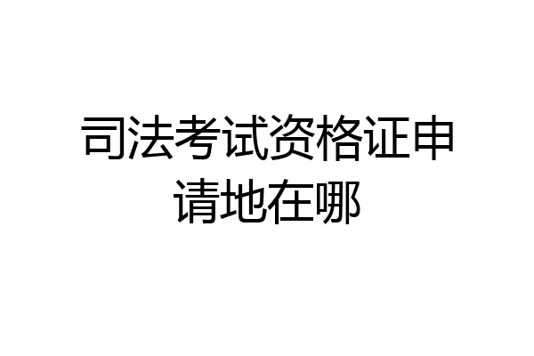 司法考试资格证申请地在哪