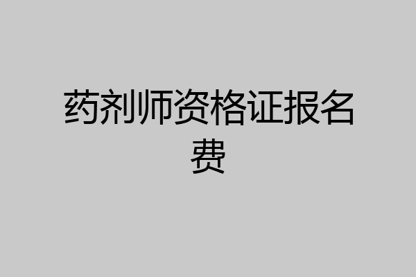 药剂师资格证报名费
