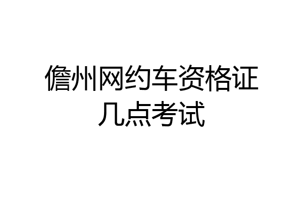 儋州网约车资格证几点考试