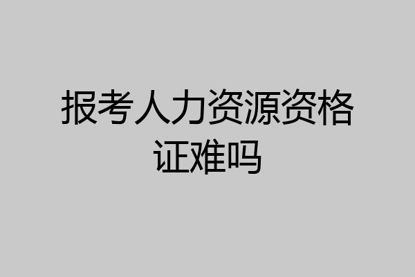 报考人力资源资格证难吗