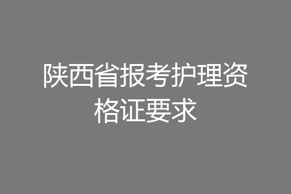 陕西省报考护理资格证要求