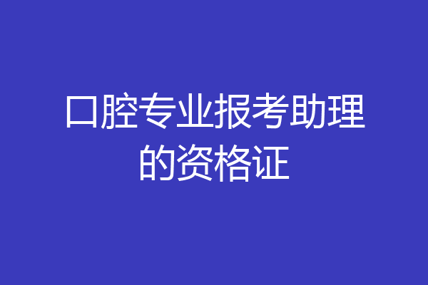 口腔专业报考助理的资格证