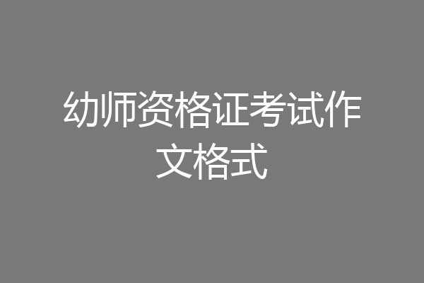 幼师资格证考试作文格式