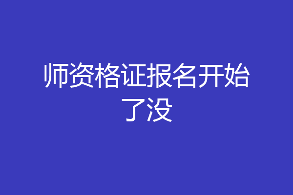 师资格证报名开始了没
