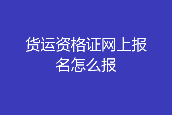 货运资格证网上报名怎么报
