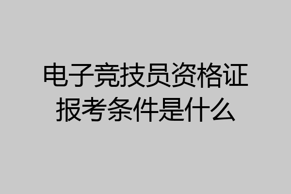 电子竞技员资格证报考条件是什么