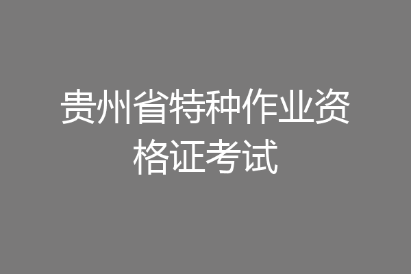 贵州省特种作业资格证考试