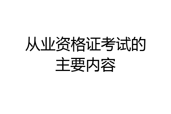 从业资格证考试的主要内容