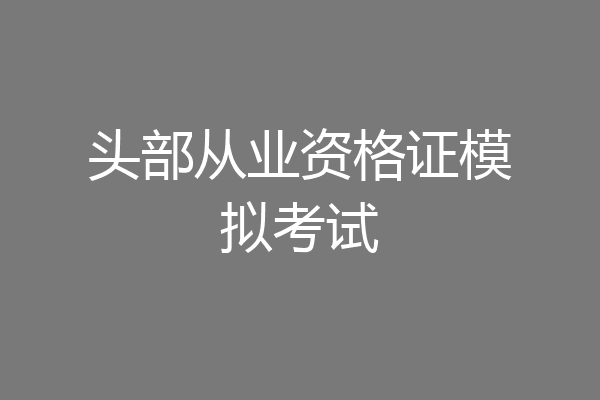 头部从业资格证模拟考试