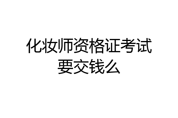 化妆师资格证考试要交钱么