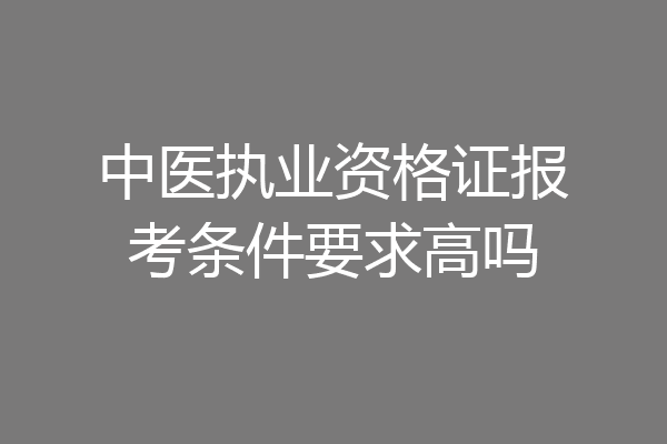 中医执业资格证报考条件要求高吗