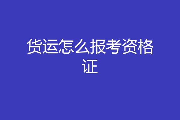 货运怎么报考资格证