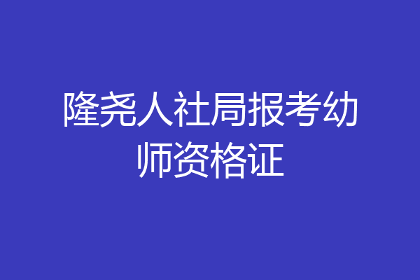 隆尧人社局报考幼师资格证